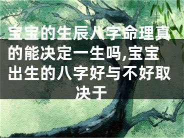 宝宝的生辰八字命理真的能决定一生吗,宝宝出生的八字好与不好取决于