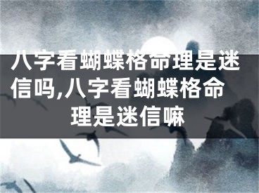 八字看蝴蝶格命理是迷信吗,八字看蝴蝶格命理是迷信嘛