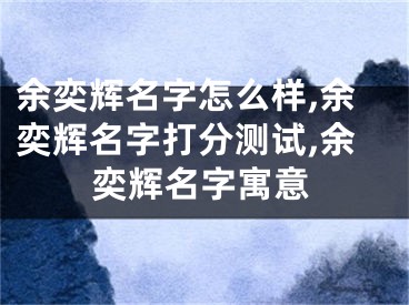 余奕辉名字怎么样,余奕辉名字打分测试,余奕辉名字寓意
