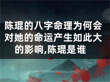 陈琨的八字命理为何会对她的命运产生如此大的影响,陈琨是谁