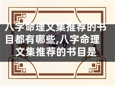 八字命理文集推荐的书目都有哪些,八字命理文集推荐的书目是