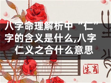 八字命理解析中“仁”字的含义是什么,八字仁义之合什么意思