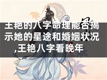 王艳的八字命理能否揭示她的星途和婚姻状况,王艳八字看晚年