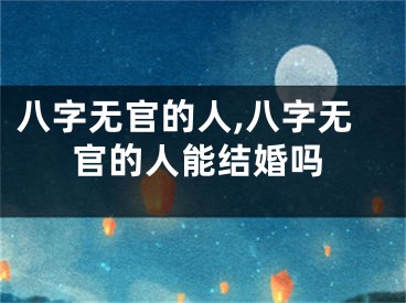 八字无官的人,八字无官的人能结婚吗