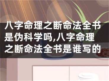 八字命理之断命法全书是伪科学吗,八字命理之断命法全书是谁写的