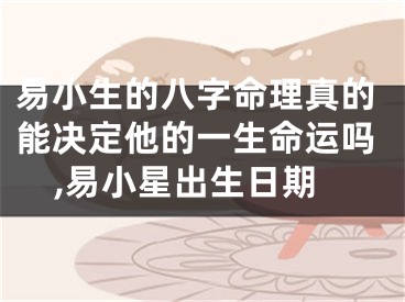 易小生的八字命理真的能决定他的一生命运吗,易小星出生日期