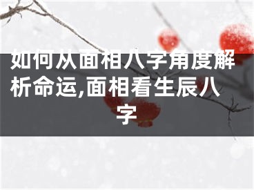 如何从面相八字角度解析命运,面相看生辰八字