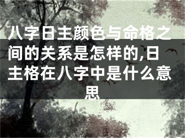 八字日主颜色与命格之间的关系是怎样的,日主格在八字中是什么意思