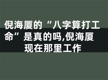 倪海厦的“八字算打工命”是真的吗,倪海厦现在那里工作