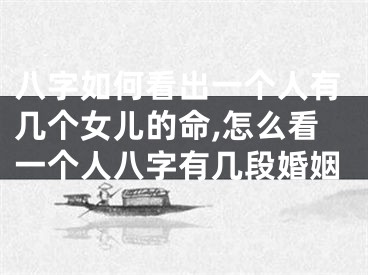 八字如何看出一个人有几个女儿的命,怎么看一个人八字有几段婚姻