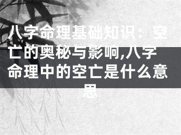 八字命理基础知识：空亡的奥秘与影响,八字命理中的空亡是什么意思