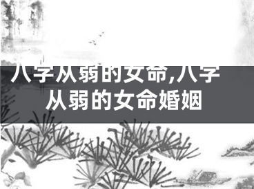 八字从弱的女命,八字从弱的女命婚姻