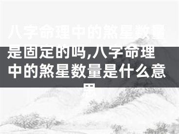 八字命理中的煞星数量是固定的吗,八字命理中的煞星数量是什么意思