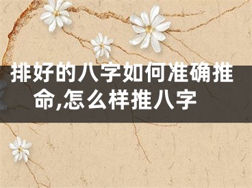 排好的八字如何准确推命,怎么样推八字