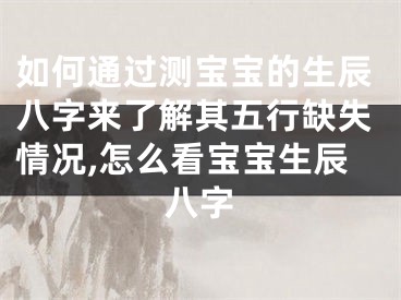 如何通过测宝宝的生辰八字来了解其五行缺失情况,怎么看宝宝生辰八字