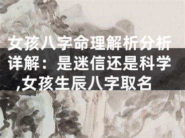 女孩八字命理解析分析详解：是迷信还是科学,女孩生辰八字取名