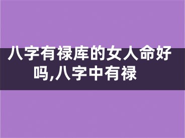 八字有禄库的女人命好吗,八字中有禄