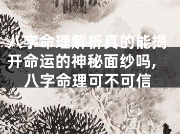 八字命理解析真的能揭开命运的神秘面纱吗,八字命理可不可信