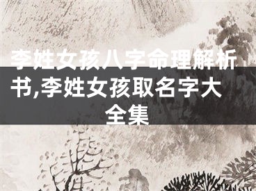 李姓女孩八字命理解析书,李姓女孩取名字大全集