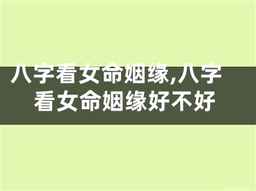 八字看女命姻缘,八字看女命姻缘好不好