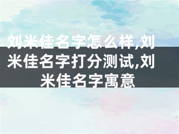 刘米佳名字怎么样,刘米佳名字打分测试,刘米佳名字寓意