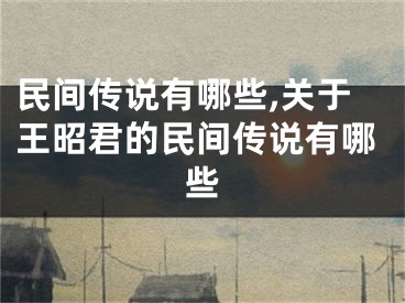 民间传说有哪些,关于王昭君的民间传说有哪些