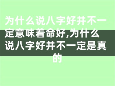 为什么说八字好并不一定意味着命好,为什么说八字好并不一定是真的