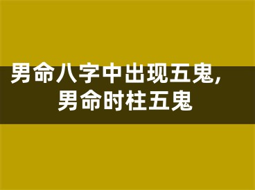 男命八字中出现五鬼,男命时柱五鬼