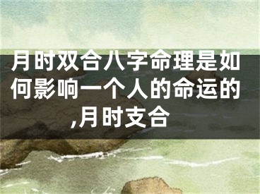 月时双合八字命理是如何影响一个人的命运的,月时支合