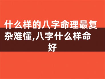 什么样的八字命理最复杂难懂,八字什么样命好