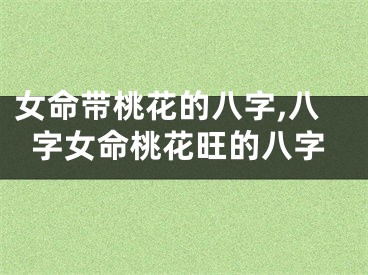 女命带桃花的八字,八字女命桃花旺的八字