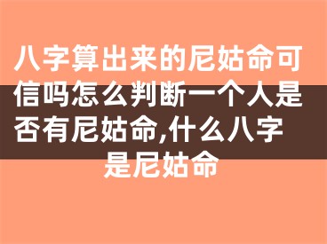 八字算出来的尼姑命可信吗怎么判断一个人是否有尼姑命,什么八字是尼姑命