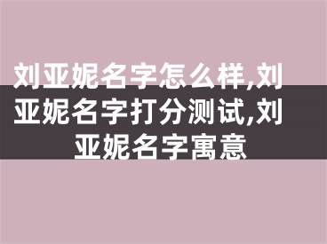 刘亚妮名字怎么样,刘亚妮名字打分测试,刘亚妮名字寓意