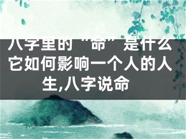 八字里的“命”是什么它如何影响一个人的人生,八字说命
