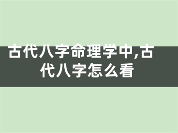 古代八字命理学中,古代八字怎么看