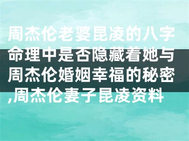 周杰伦老婆昆凌的八字命理中是否隐藏着她与周杰伦婚姻幸福的秘密,周杰伦妻子昆凌资料