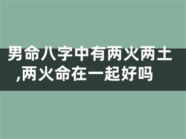 男命八字中有两火两土,两火命在一起好吗