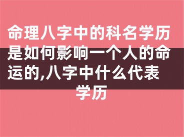命理八字中的科名学历是如何影响一个人的命运的,八字中什么代表学历