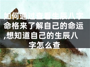 如何通过查看生辰八字命格来了解自己的命运,想知道自己的生辰八字怎么查