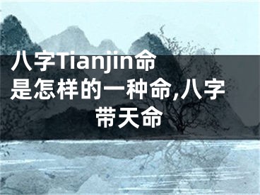 八字Tianjin命是怎样的一种命,八字带天命