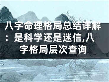 八字命理格局总结详解:是科学还是迷信,八字格局层次查询