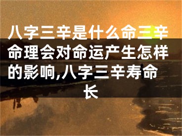八字三辛是什么命三辛命理会对命运产生怎样的影响,八字三辛寿命长