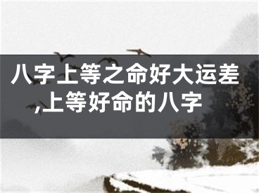 八字上等之命好大运差,上等好命的八字