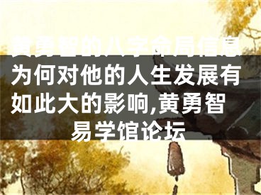 黄勇智的八字命局信息为何对他的人生发展有如此大的影响,黄勇智易学馆论坛