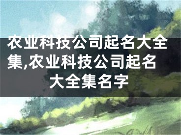 农业科技公司起名大全集,农业科技公司起名大全集名字