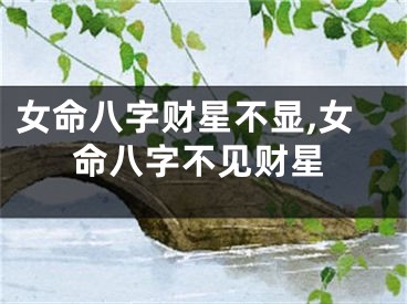 女命八字财星不显,女命八字不见财星