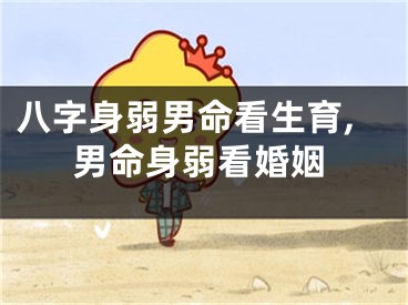 八字身弱男命看生育,男命身弱看婚姻
