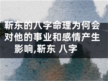 靳东的八字命理为何会对他的事业和感情产生影响,靳东 八字