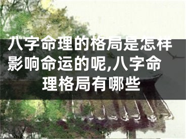 八字命理的格局是怎样影响命运的呢,八字命理格局有哪些