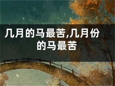 几月的马最苦,几月份的马最苦